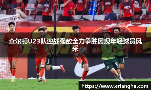 zoty中欧查尔顿U23队迎战强敌全力争胜展现年轻球员风采